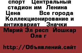 19.1) спорт : Центральный стадион им. Ленина › Цена ­ 899 - Все города Коллекционирование и антиквариат » Значки   . Марий Эл респ.,Йошкар-Ола г.